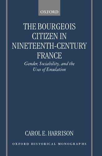 The Bourgeois Citizen in Nineteenth Century France: Gender, Sociability, and the Uses of Emulation (Oxford Historical Monographs)