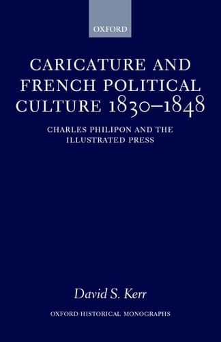 Caricature and French Political Culture 1830-1848: Charles Philipon and the Illustrated Press (Oxford Historical Monographs)