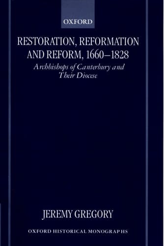 Restoration, Reformation and Reform, 1660-1828: Archbishops of Canterbury and Their Diocese (Oxford Historical Monographs)