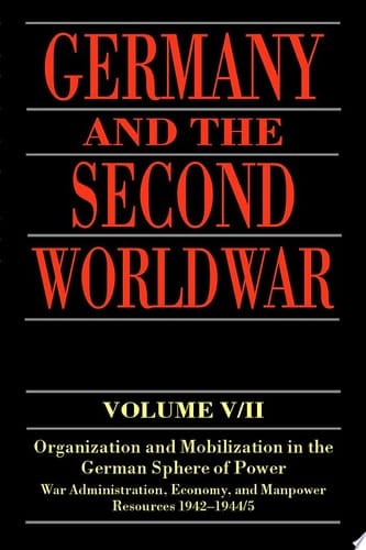 Germany and the Second World War: Organization and Mobilization in the German Sphere of Power, Wartime Administration, Economy, and Manpower Resources 1942-1944/5 (Germany and the Second World War, Vol 5/II)