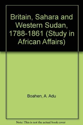 Britain, Sahara and Western Sudan, 1788-1861 (Study in African Affairs)