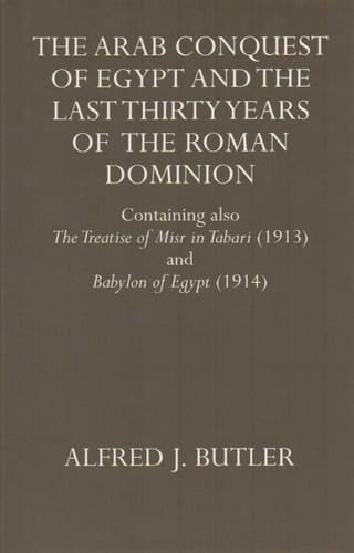 The Arab Conquest of Egypt and the Last Thirty Years of the Roman Dominion: Containing also The Treaty of Niar in Tabari (1913) and Babylon of Egypt (1914).