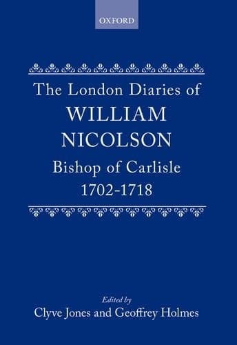 The London Diaries of William Nicolson, Bishop of Carlisle, 1702-1718