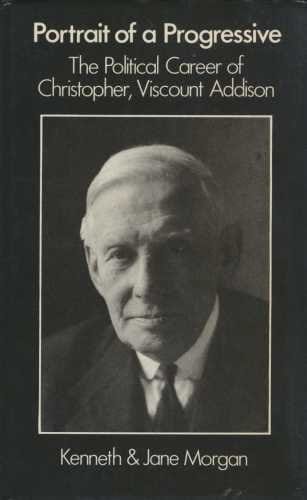 Portrait of a progressive: The political career of Christopher, Viscount Addison