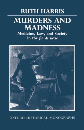 Murders and Madness: Medicine, Law, and Society in the Fin de Siècle (Oxford Historical Monographs)