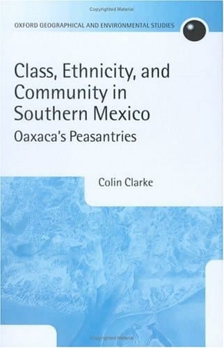 Class, Ethnicity, and Community in Southern Mexico: Oaxaca's Peasantries (Oxford Geographical and Environmental Studies Series)