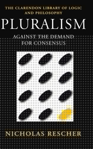 Pluralism: Against the Demand for Consensus (Clarendon Library of Logic and Philosophy)