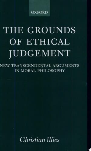 The Grounds of Ethical Judgement: New Transcendental Arguments in Moral Philosophy (Oxford Philosophical Monographs)