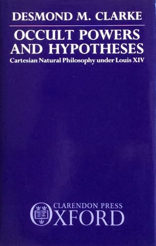 Occult Powers and Hypotheses: Cartesian Natural Philosophy Under Louis XIV