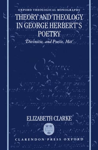 Theory and Theology in George Herbert's Poetry: "Divinitie, and Poesie, Met" (Oxford Theology and Religion Monographs)