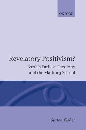 Revelatory Positivism?: Barth's Earliest Theology and the Marburg School (Oxford Theology and Religion Monographs)