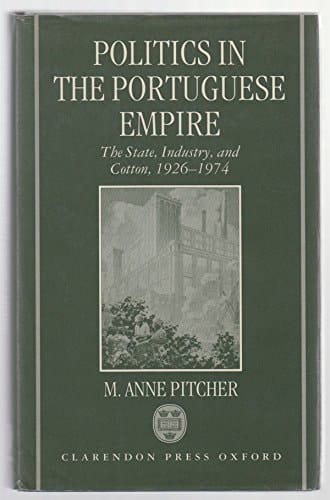 Politics in the Portuguese Empire: The State, Industry, and Cotton, 1926-1974