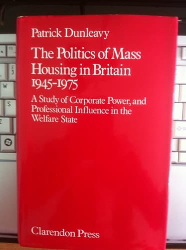 The politics of mass housing in Britain, 1945-1975: A study of corporate power and professional influence in the welfare state