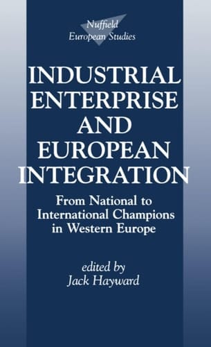 Industrial Enterprise and European Integration: From National to International Champions in Western Europe (Nuffield European Studies)