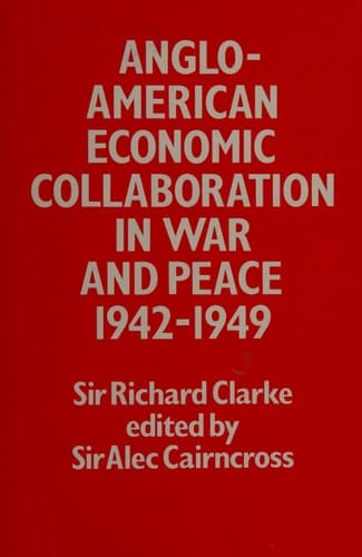Anglo-American Economic Collaboration in War and Peace, Nineteen Hundred and Forty-Two Thru Nineteen Hundred and Forty-Nine
