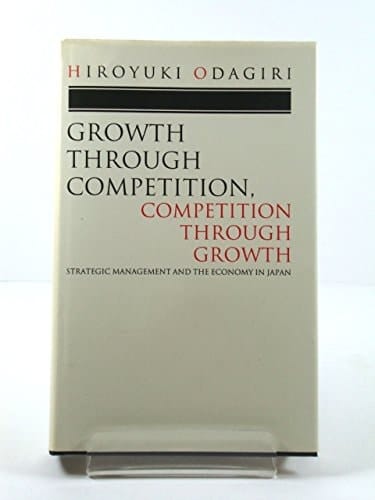 Growth through Competition, Competition through Growth: Strategic Management and the Economy in Japan