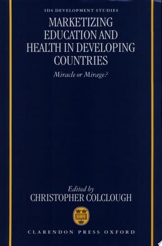 Marketizing Education and Health in Developing Countries: Miracle or Mirage? (IDS Development Studies Series)