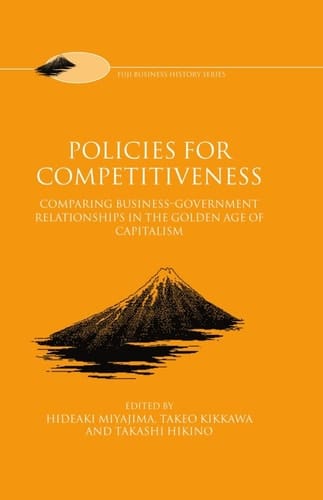 Policies for Competitiveness: Comparing Business-Government Relationships in the "Golden Age of Capitalism" (Fuji Business History, 3)