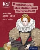 Ks3 History: Renaissance, Revolution And Reformation: Britain 1509-1745