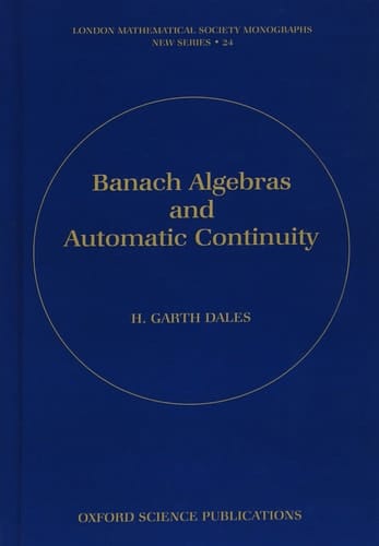 Banach Algebras and Automatic Continuity (London Mathematical Society Monographs, 24)