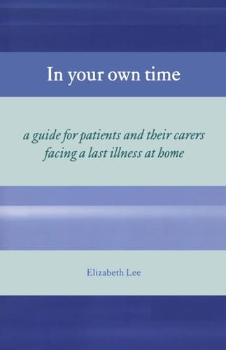 In Your Own Time: A Guide for Patients and Their Carers Facing Terminal Illness at Home