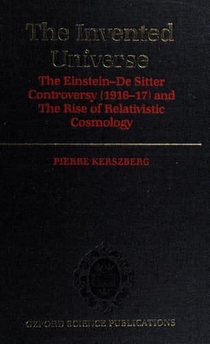 The Invented Universe: The Einstein-De Sitter Controversy (1916-17) and the Rise of Relativistic Cosmology