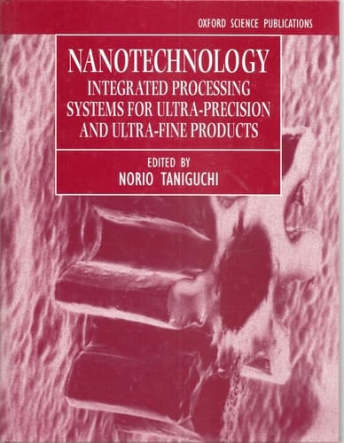Nanotechnology: Integrated Processing Systems for Ultra-precision and Ultra-fine products (Oxford Science Publications)