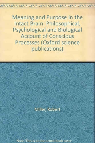 Meaning and Purpose in the Intact Brain: A Philosophical, Psychological, and Biological Account of Conscious Processes