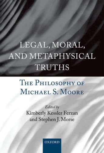 Legal, Moral, and Metaphysical Truths: The Philosophy of Michael Moore