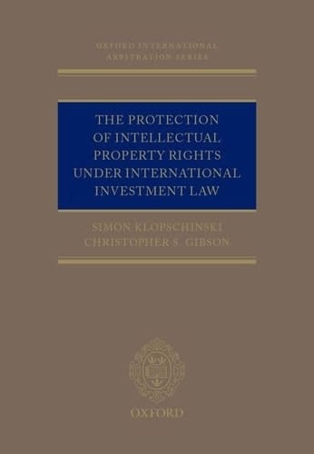 The Protection of Intellectual Property Rights Under International Investment Law (Oxford International Arbitration Series)