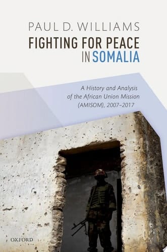 Fighting for Peace in Somalia: A History and Analysis of the African Union Mission (AMISOM), 2007-2017