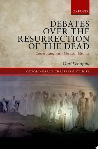 Debates over the Resurrection of the Dead: Constructing Early Christian Identity (Oxford Early Christian Studies)