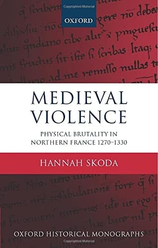 Medieval Violence: Physical Brutality in Northern France, 1270-1330 (Oxford Historical Monographs)