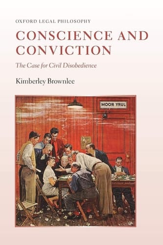 Conscience and Conviction: The Case for Civil Disobedience (Oxford Legal Philosophy)