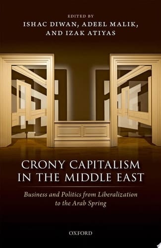 Crony Capitalism in the Middle East: Business and Politics from Liberalization to the Arab Spring
