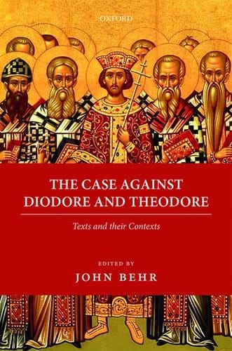 The Case Against Diodore and Theodore: Texts and their Contexts (Oxford Early Christian Texts)