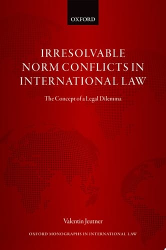 Irresolvable Norm Conflicts in International Law: The Concept of a Legal Dilemma (Oxford Monographs in International Law)