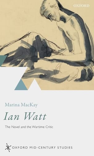 Ian Watt: The Novel and the Wartime Critic (Oxford Mid-Century Studies Series)