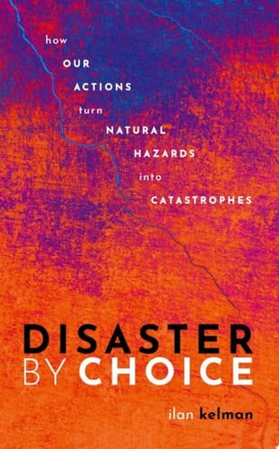 Disaster by Choice: How our actions turn natural hazards into catastrophes
