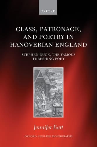 Class, Patronage, and Poetry in Hanoverian England: Stephen Duck, The Famous Threshing Poet (Oxford English Monographs)