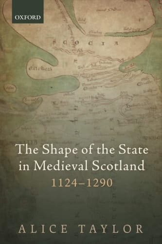 The Shape of the State in Medieval Scotland, 1124-1290 (Oxford Studies in Medieval European History)