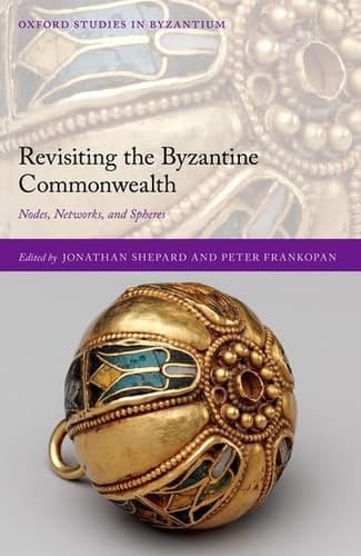 Revisiting the Byzantine Commonwealth: Nodes, Networks, and Spheres (Oxford Studies in Byzantium)