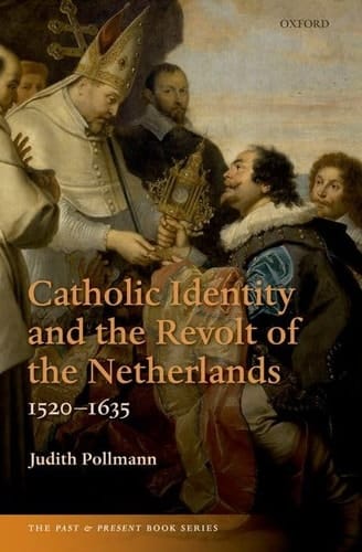 Catholic Identity and the Revolt of the Netherlands, 1520-1635 (The Past and Present Book Series)