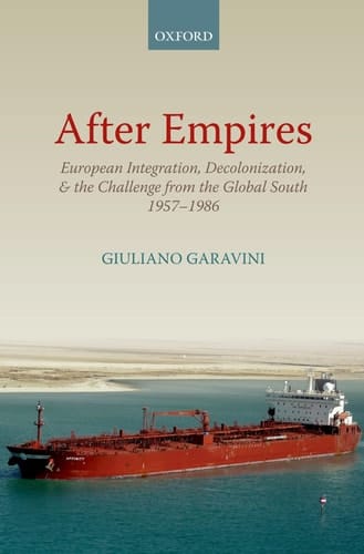 After Empires: European Integration, Decolonization, and the Challenge from the Global South 1957-1986 (Oxford Studies in Modern European History)