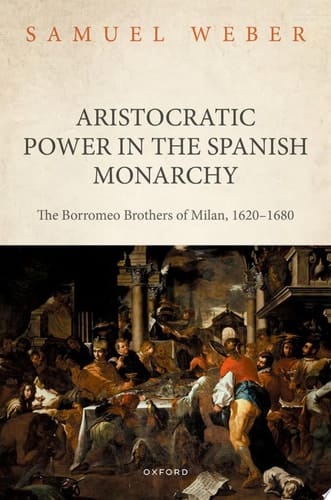 Aristocratic Power in the Spanish Monarchy: The Borromeo Brothers of Milan, 1620-1680