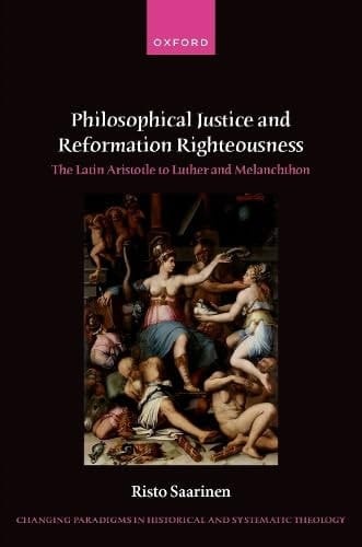 Philosophical Justice and Reformation Righteousness: The Latin Aristotle to Luther and Melanchthon (Changing Paradigms in Historical and Systematic Theology)