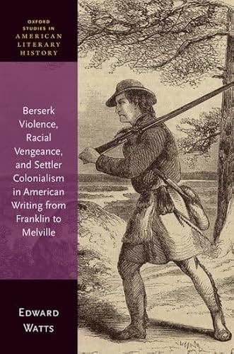 Berserk Violence, Racial Vengeance, and Settler Colonialism in American Writing from Franklin to Melville (Oxford Studies in American Literary History)
