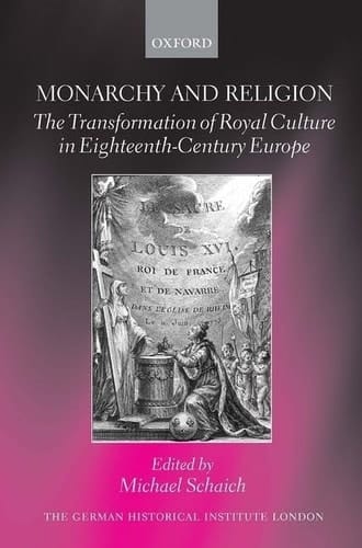 Monarchy and Religion: The Transformation of Royal Culture in Eighteenth-Century Europe (Studies of the German Historical Institute, London)
