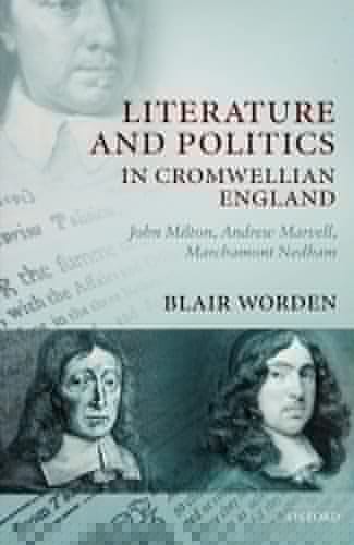 Literature and Politics in Cromwellian England: John Milton, Andrew Marvell, Marchamont Nedham
