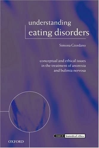 Understanding Eating Disorders: Conceptual and Ethical Issues in the Treatment of Anorexia and Bulimia Nervosa (Issues in Biomedical Ethics)